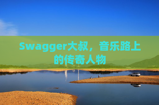 Swagger大叔，音乐路上的传奇人物