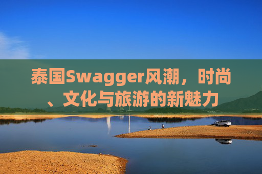 泰国Swagger风潮，时尚、文化与旅游的新魅力